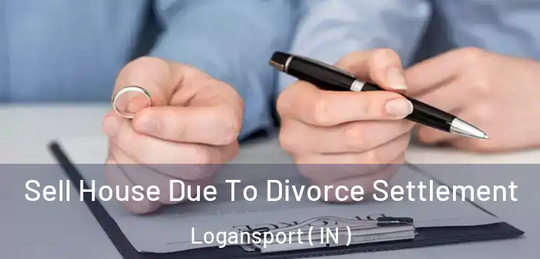  Sell House Due To Divorce Settlement Logansport ( IN )
