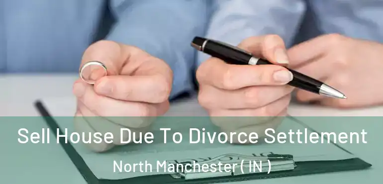  Sell House Due To Divorce Settlement North Manchester ( IN )
