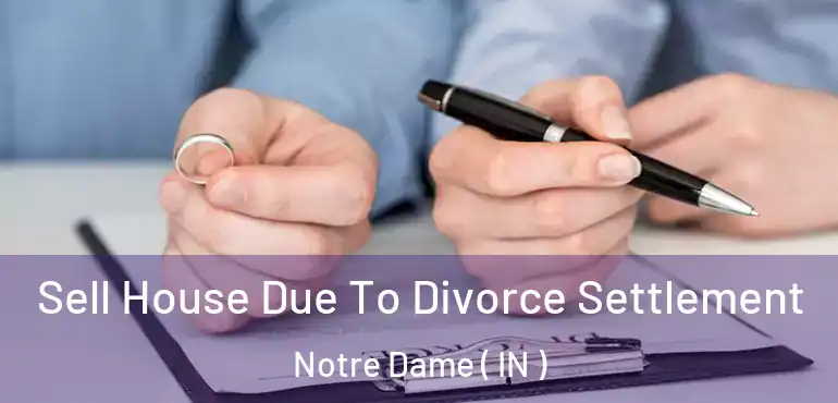  Sell House Due To Divorce Settlement Notre Dame ( IN )