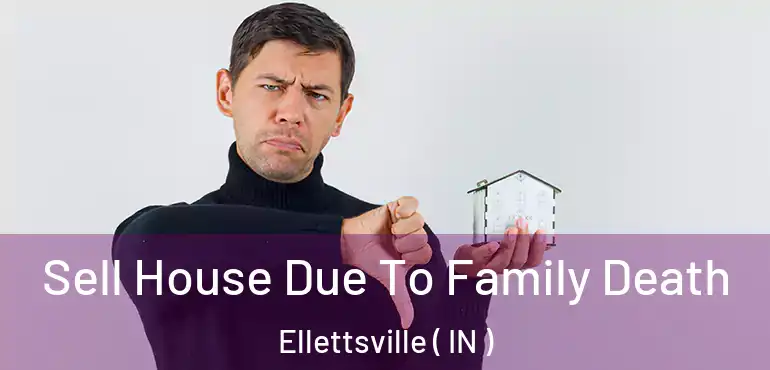  Sell House Due To Family Death Ellettsville ( IN )