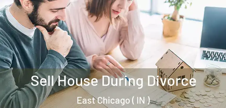  Sell House During Divorce East Chicago ( IN )
