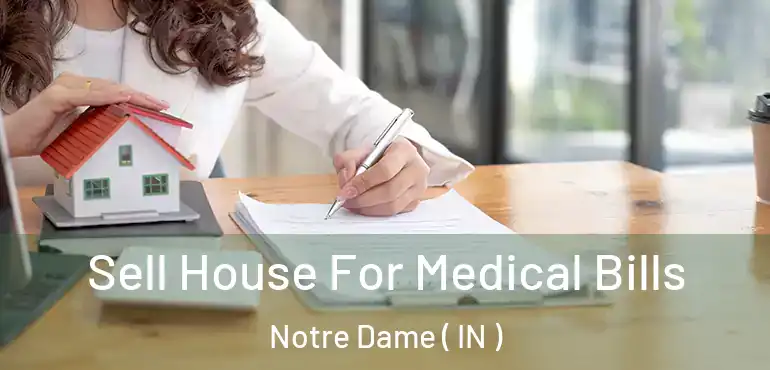  Sell House For Medical Bills Notre Dame ( IN )