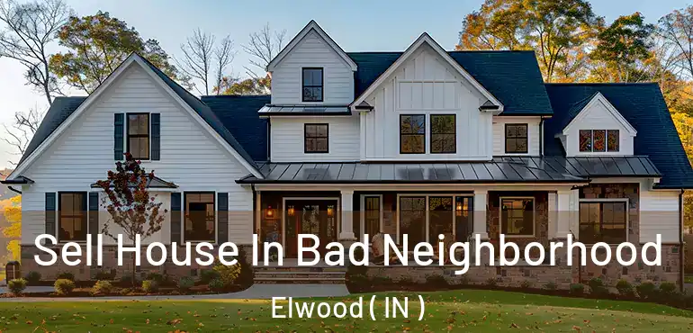  Sell House In Bad Neighborhood Elwood ( IN )