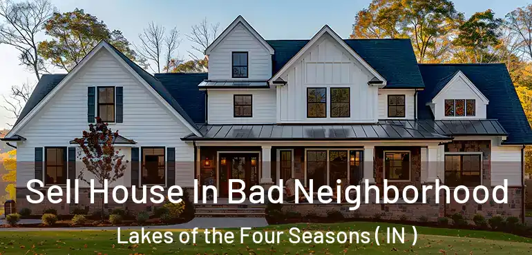  Sell House In Bad Neighborhood Lakes of the Four Seasons ( IN )