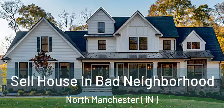  Sell House In Bad Neighborhood North Manchester ( IN )