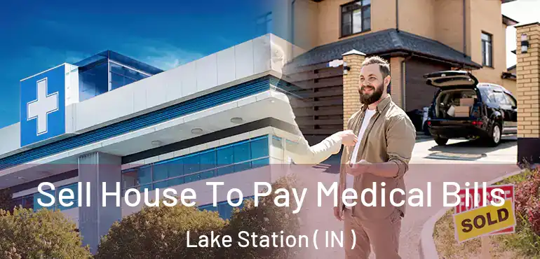 Sell House To Pay Medical Bills Lake Station ( IN )