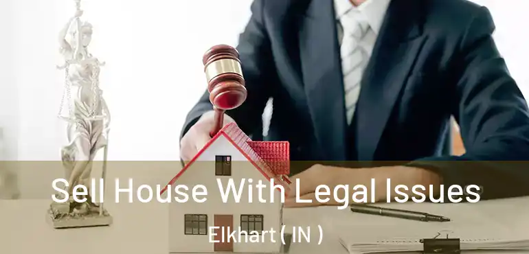  Sell House With Legal Issues Elkhart ( IN )