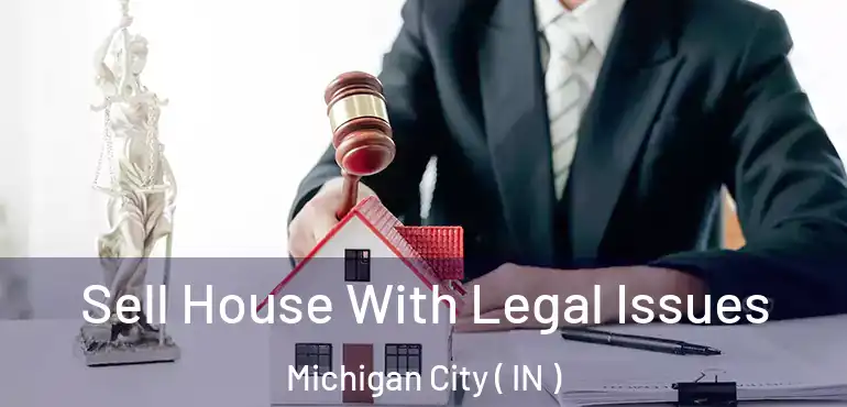  Sell House With Legal Issues Michigan City ( IN )