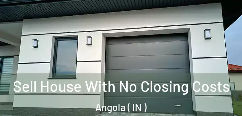  Sell House With No Closing Costs Angola ( IN )