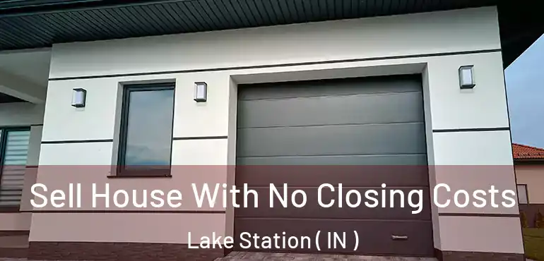  Sell House With No Closing Costs Lake Station ( IN )